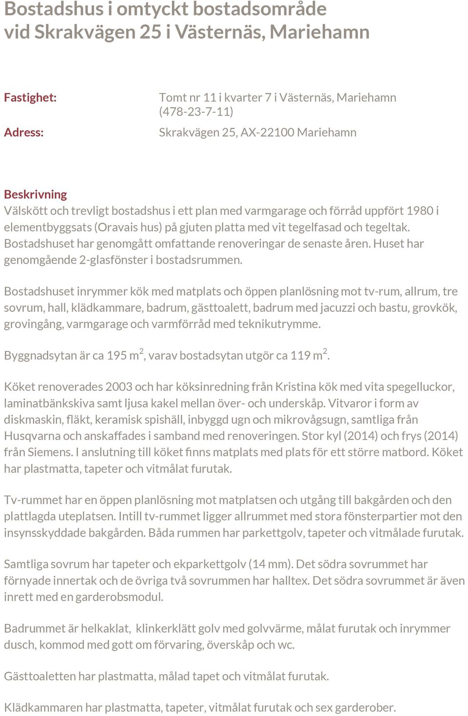 Bostadshuset har genomgått omfattande renoveringar de senaste åren. Huset har genomgående 2-glasfönster i bostadsrummen.