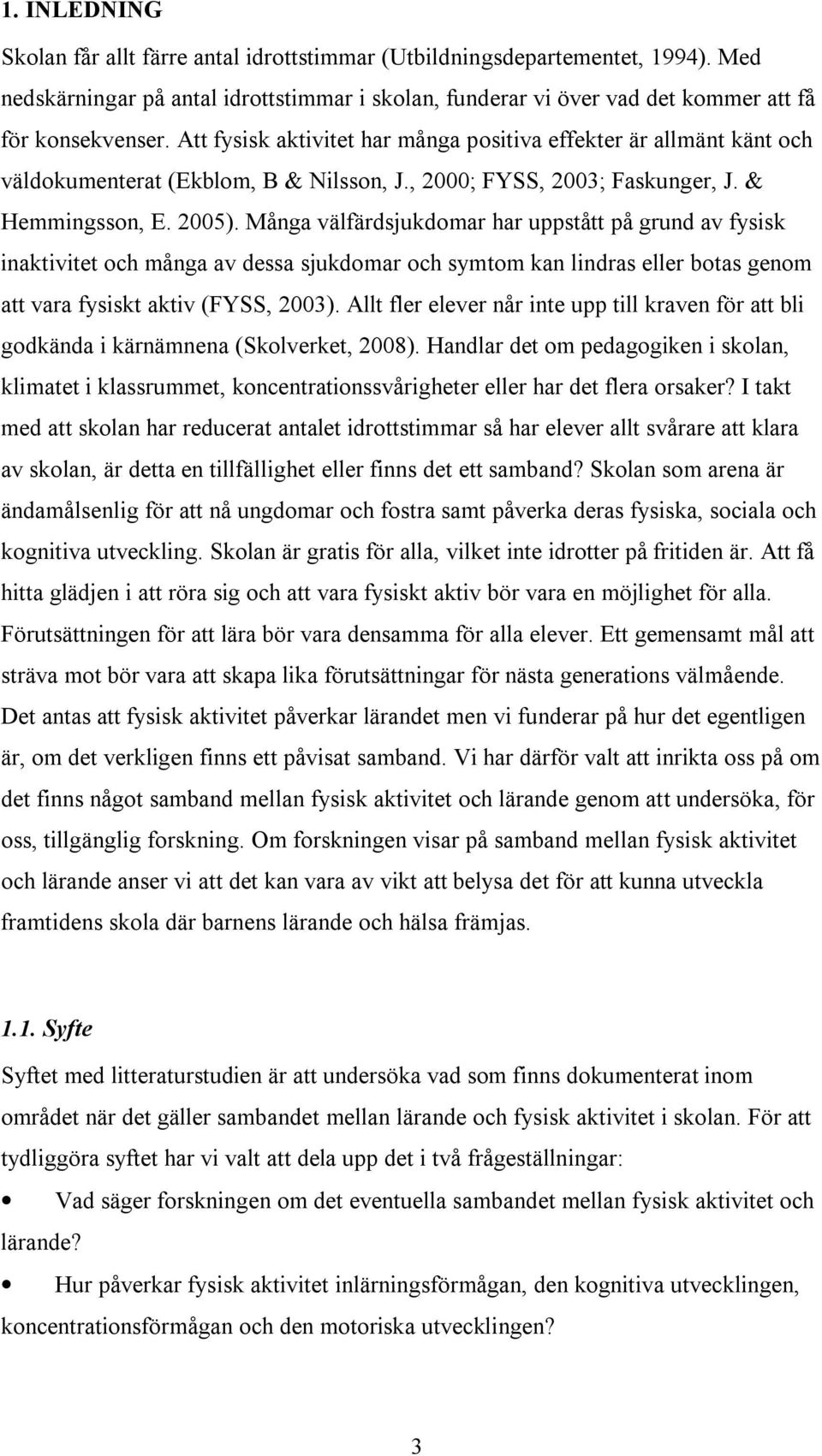 Många välfärdsjukdomar har uppstått på grund av fysisk inaktivitet och många av dessa sjukdomar och symtom kan lindras eller botas genom att vara fysiskt aktiv (FYSS, 2003).