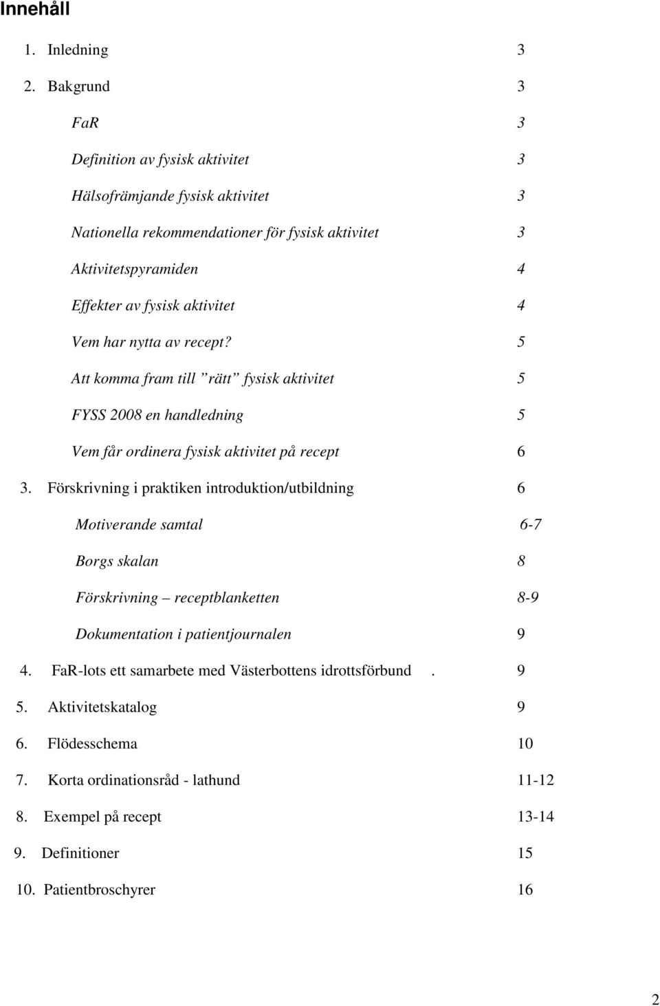 aktivitet 4 Vem har nytta av recept? 5 Att komma fram till rätt fysisk aktivitet 5 FYSS 2008 en handledning 5 Vem får ordinera fysisk aktivitet på recept 6 3.