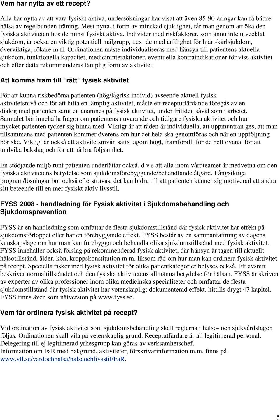 Individer med riskfaktorer, som ännu inte utvecklat sjukdom, är också en viktig potentiell målgrupp, t.ex. de med ärftlighet för hjärt-kärlsjukdom, överviktiga, rökare m.fl.