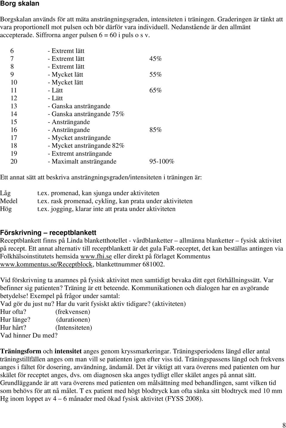 6 - Extremt lätt 7 - Extremt lätt 45% 8 - Extremt lätt 9 - Mycket lätt 55% 10 - Mycket lätt 11 - Lätt 65% 12 - Lätt 13 - Ganska ansträngande 14 - Ganska ansträngande 75% 15 - Ansträngande 16 -