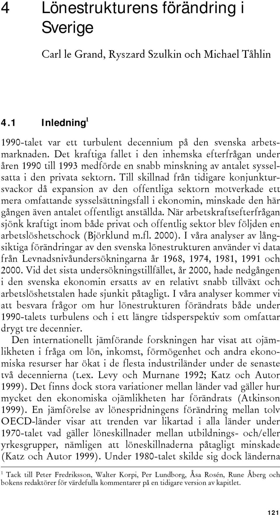 Till skillnad från tidigare konjunktursvackor då expansion av den offentliga sektorn motverkade ett mera omfattande sysselsättningsfall i ekonomin, minskade den här gången även antalet offentligt