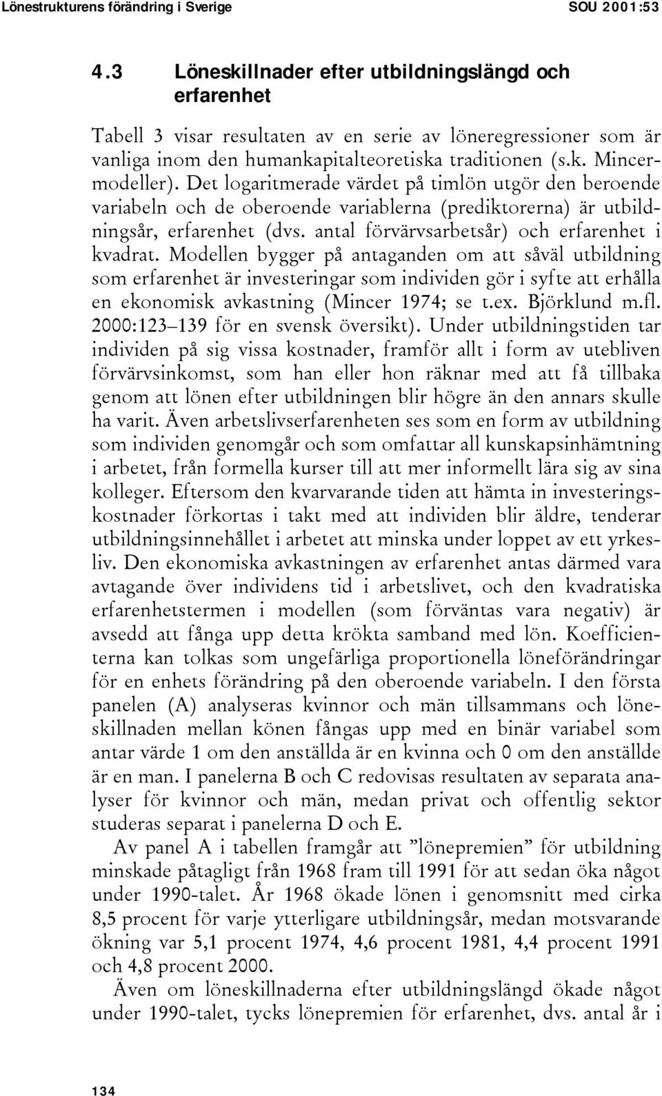 Det logaritmerade värdet på timlön utgör den beroende variabeln och de oberoende variablerna (prediktorerna) är utbildningsår, erfarenhet (dvs. antal förvärvsarbetsår) och erfarenhet i kvadrat.