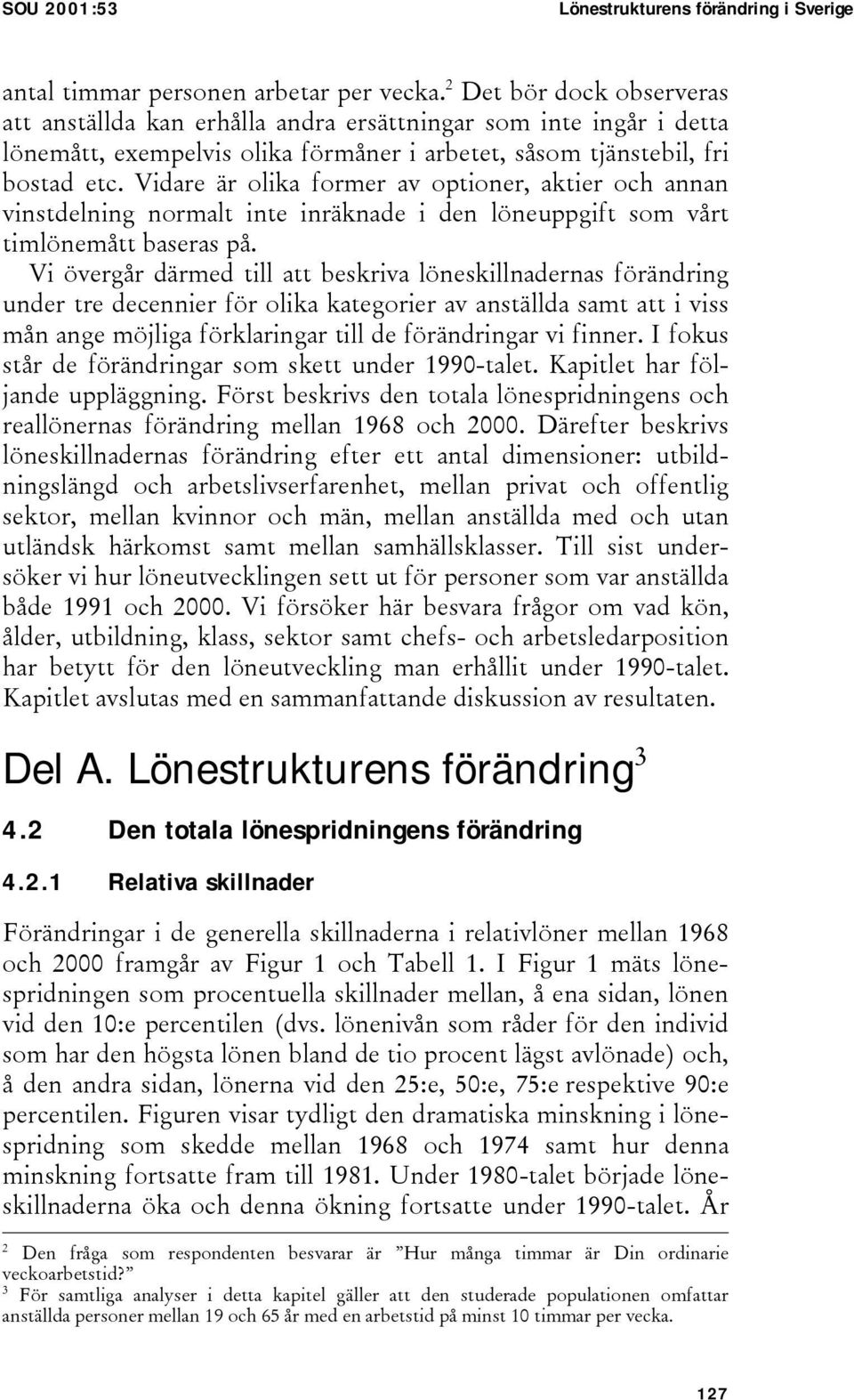 Vidare är olika former av optioner, aktier och annan vinstdelning normalt inte inräknade i den löneuppgift som vårt timlönemått baseras på.