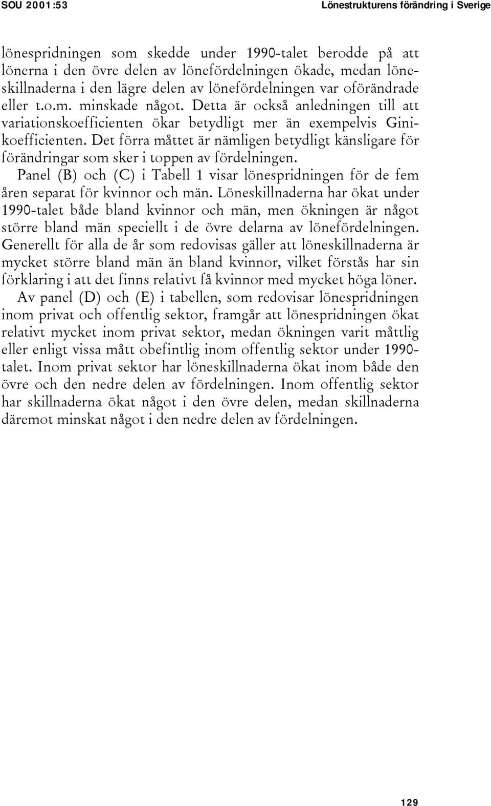 Det förra måttet är nämligen betydligt känsligare för förändringar som sker i toppen av fördelningen. Panel (B) och (C) i Tabell 1 visar lönespridningen för de fem åren separat för kvinnor och män.