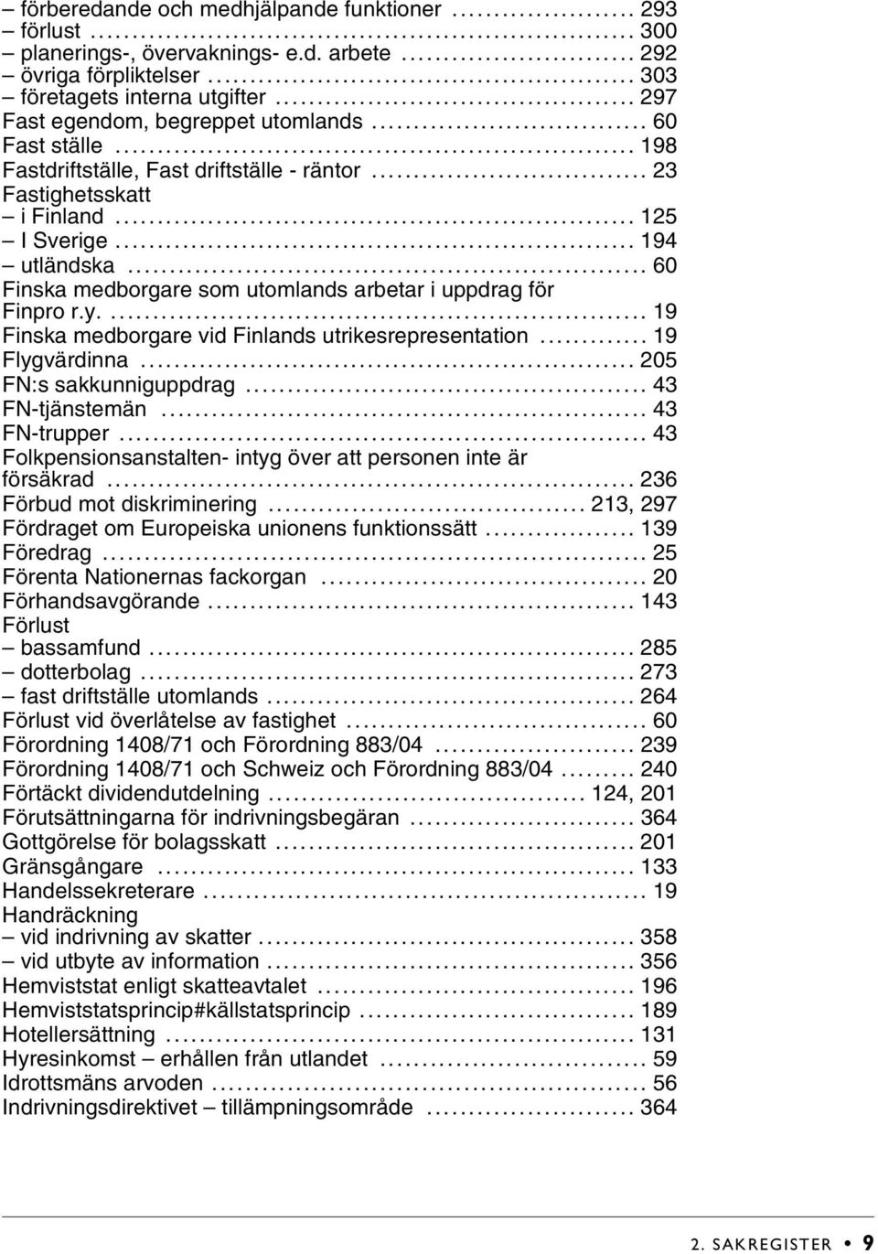 .. 60 Finska medborgare som utomlands arbetar i uppdrag för Finpro r.y.... 19 Finska medborgare vid Finlands utrikesrepresentation... 19 Flygvärdinna... 205 FN:s sakkunniguppdrag... 43 FN-tjänstemän.