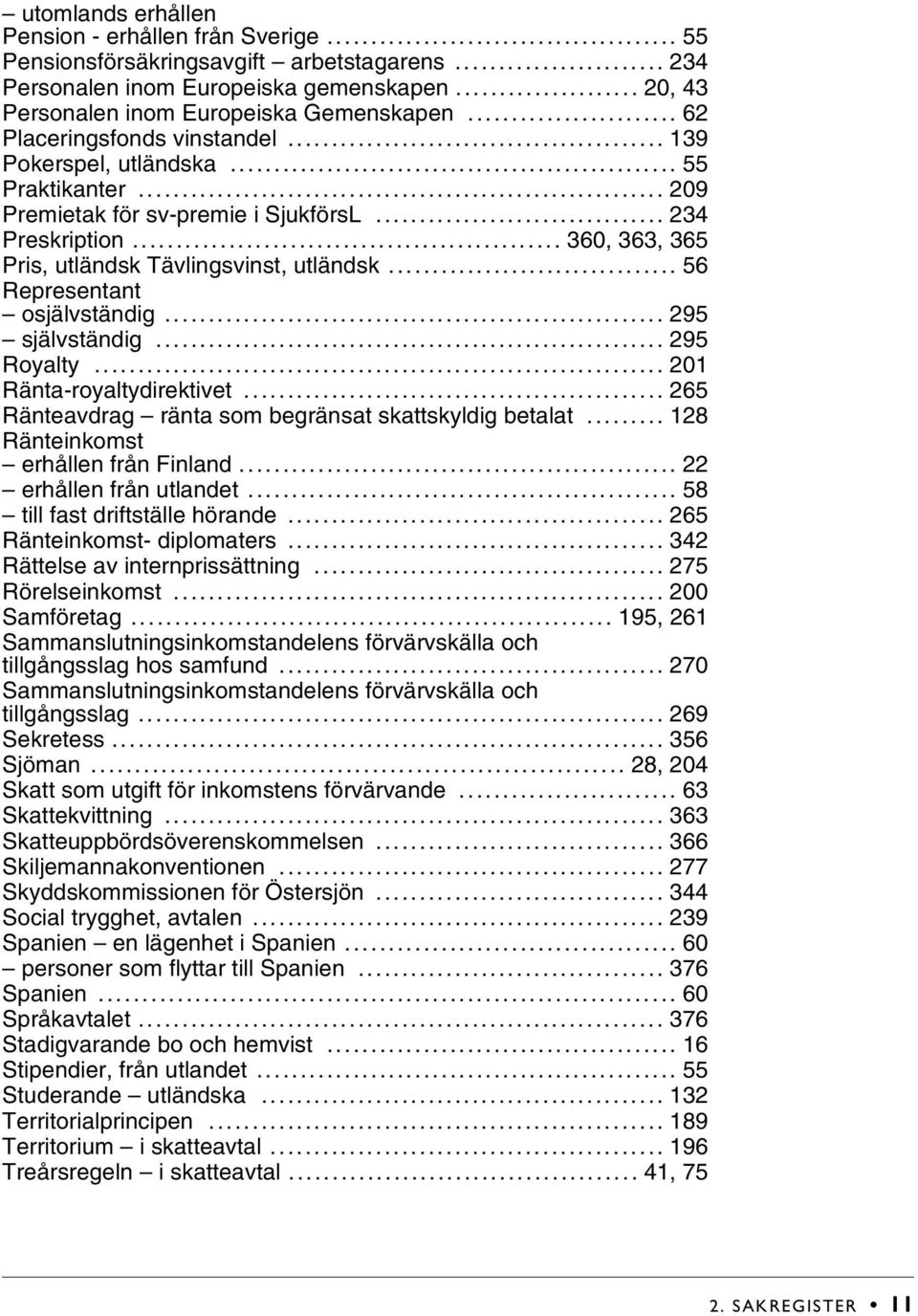 .. 56 Representant osjälvständig... 295 självständig... 295 Royalty... 201 Ränta-royaltydirektivet... 265 Ränteavdrag ränta som begränsat skattskyldig betalat... 128 Ränteinkomst erhållen från Finland.