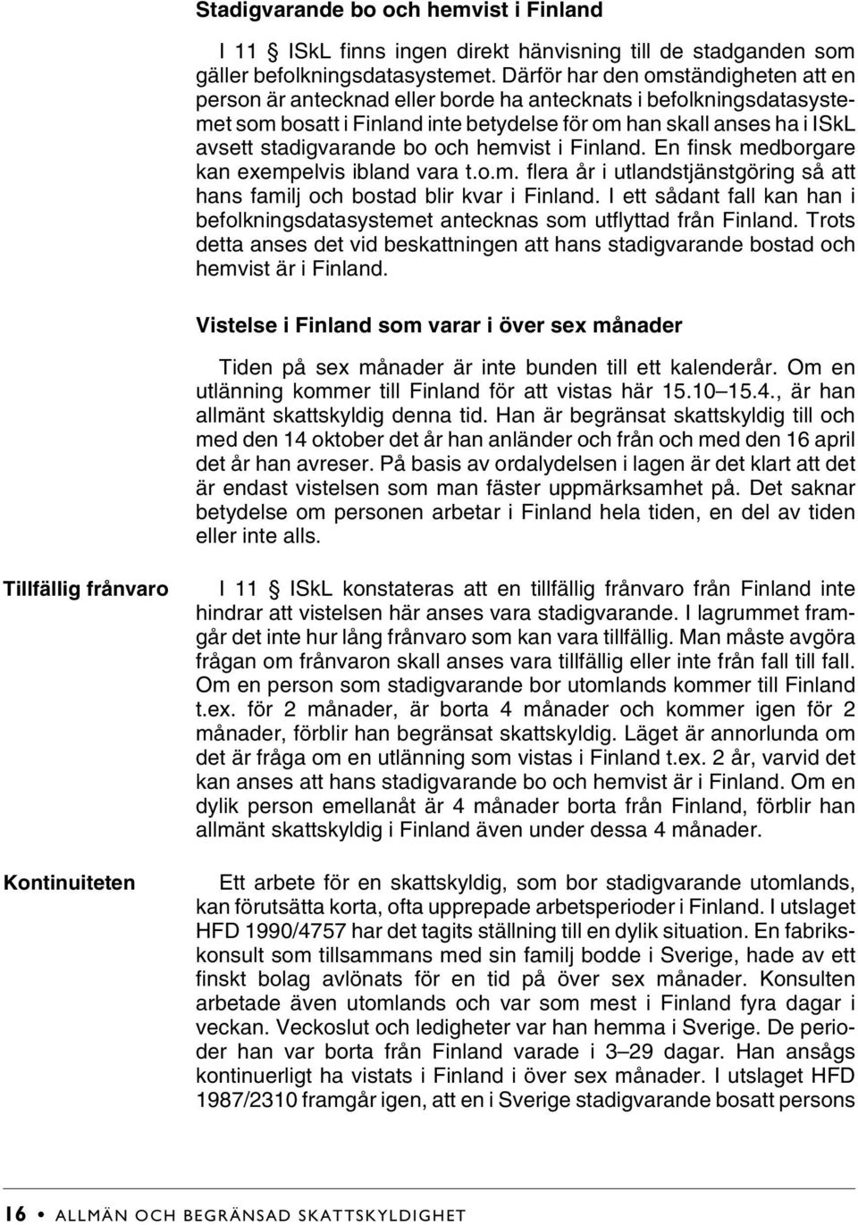 bo och hemvist i Finland. En finsk medborgare kan exempelvis ibland vara t.o.m. flera år i utlandstjänstgöring så att hans familj och bostad blir kvar i Finland.