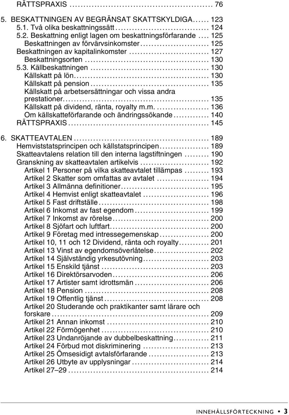 .. 135 Källskatt på arbetsersättningar och vissa andra prestationer... 135 Källskatt på dividend, ränta, royalty m.m.... 136 Om källskatteförfarande och ändringssökande... 140 RÄTTSPRAXIS... 145 6.