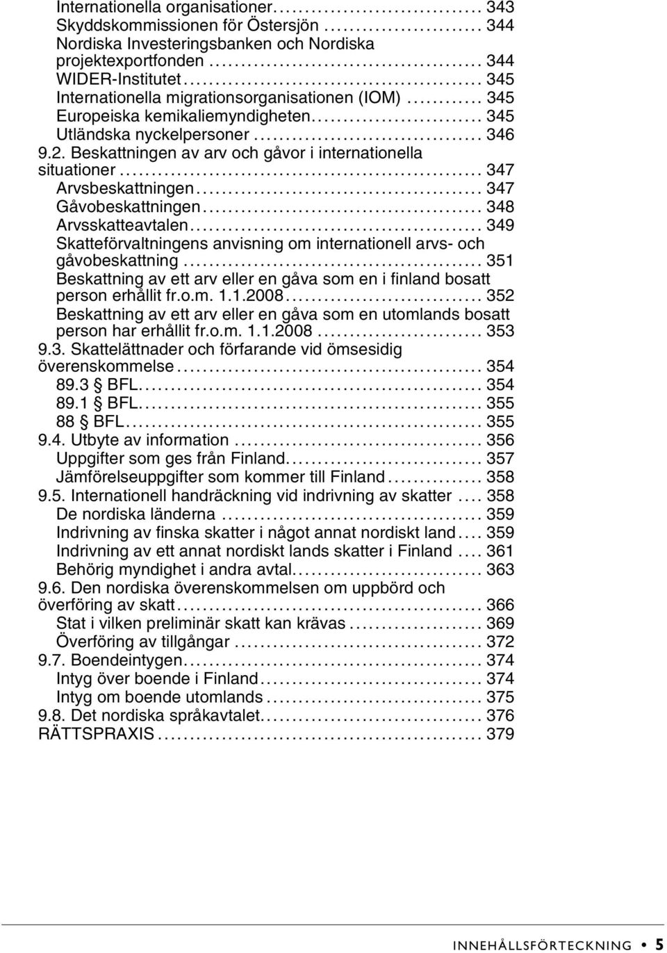 .. 347 Arvsbeskattningen... 347 Gåvobeskattningen... 348 Arvsskatteavtalen... 349 Skatteförvaltningens anvisning om internationell arvs- och gåvobeskattning.