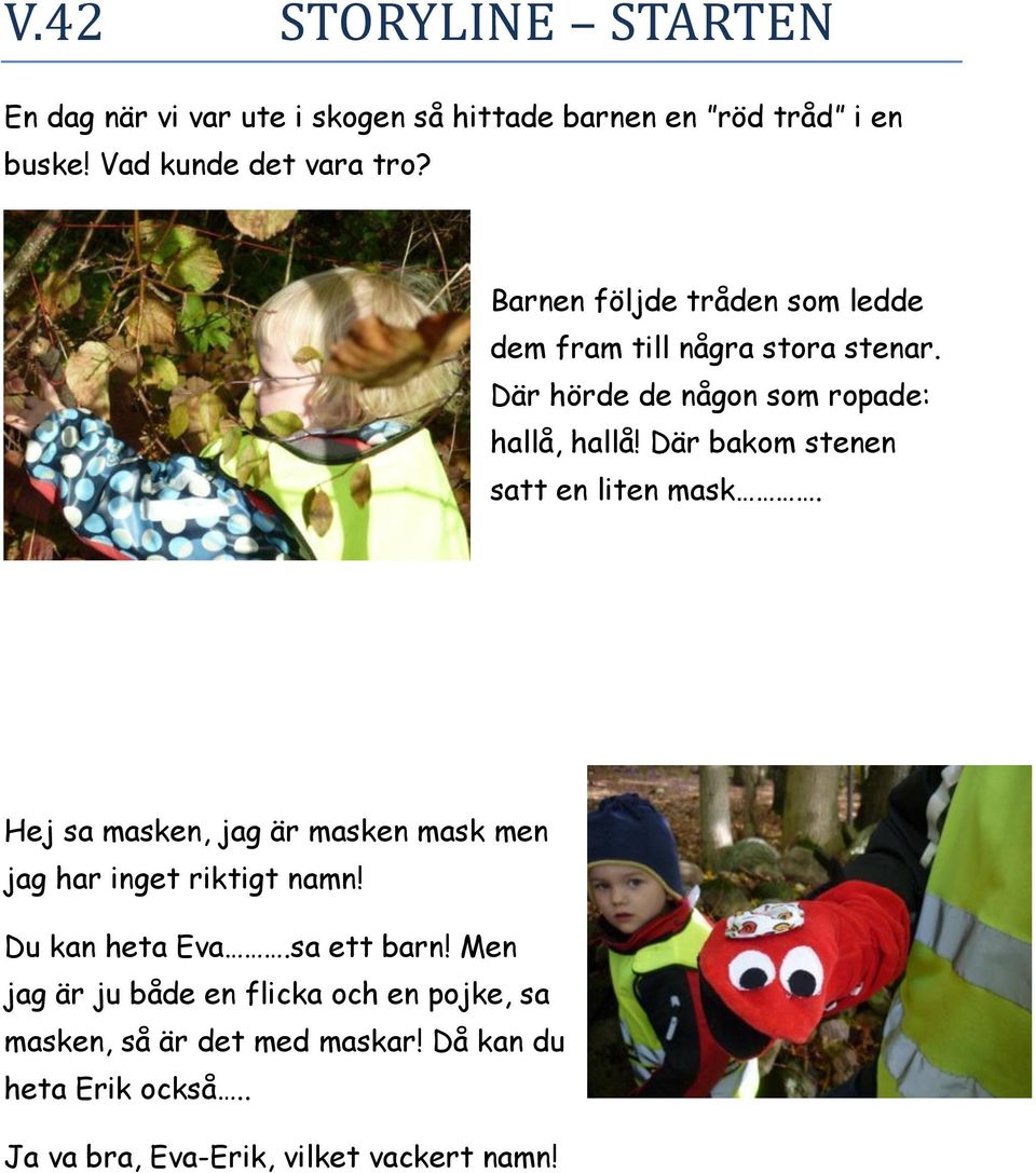 Där bakom stenen satt en liten mask. Hej sa masken, jag är masken mask men jag har inget riktigt namn! Du kan heta Eva.