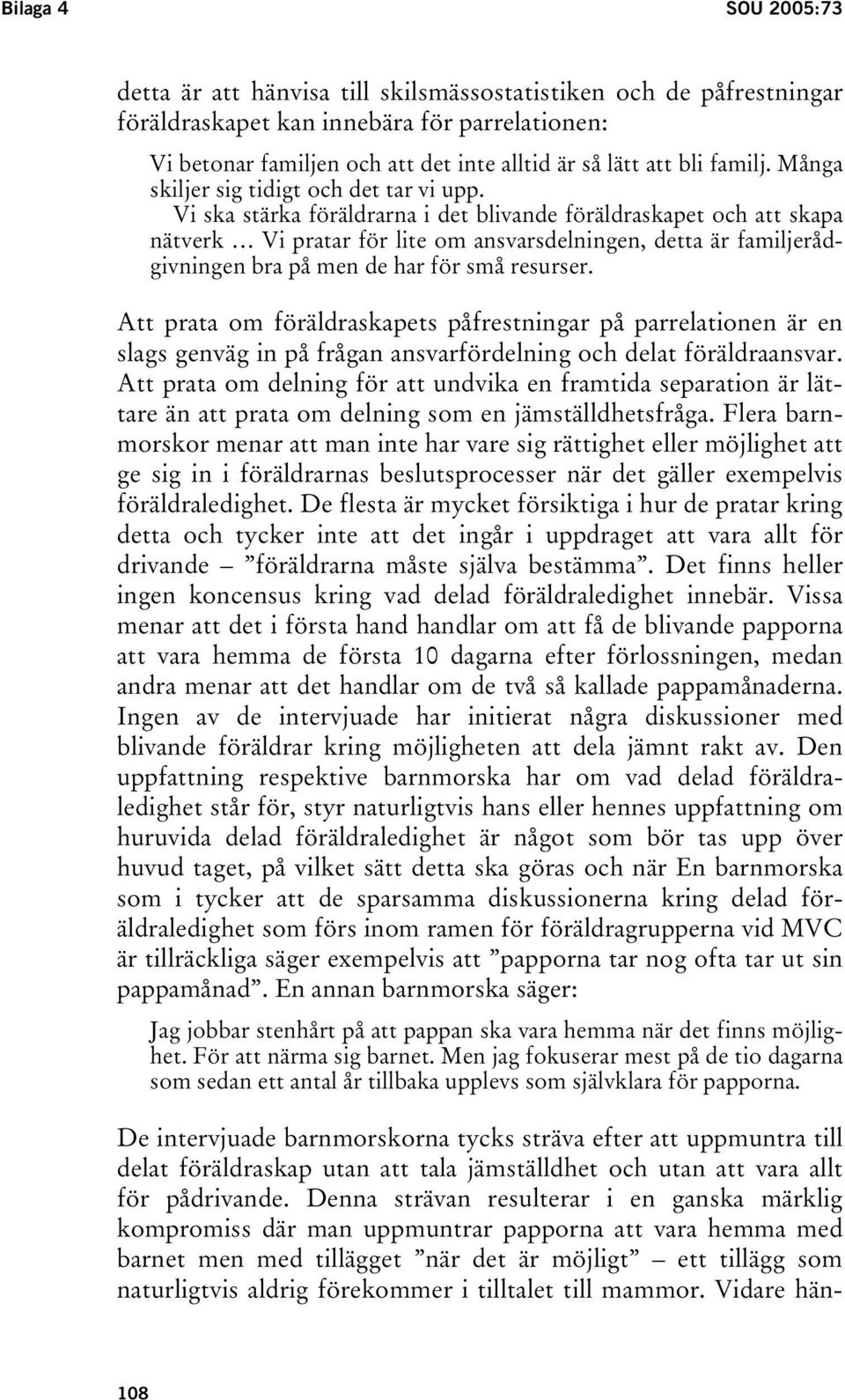 Vi ska stärka föräldrarna i det blivande föräldraskapet och att skapa nätverk Vi pratar för lite om ansvarsdelningen, detta är familjerådgivningen bra på men de har för små resurser.