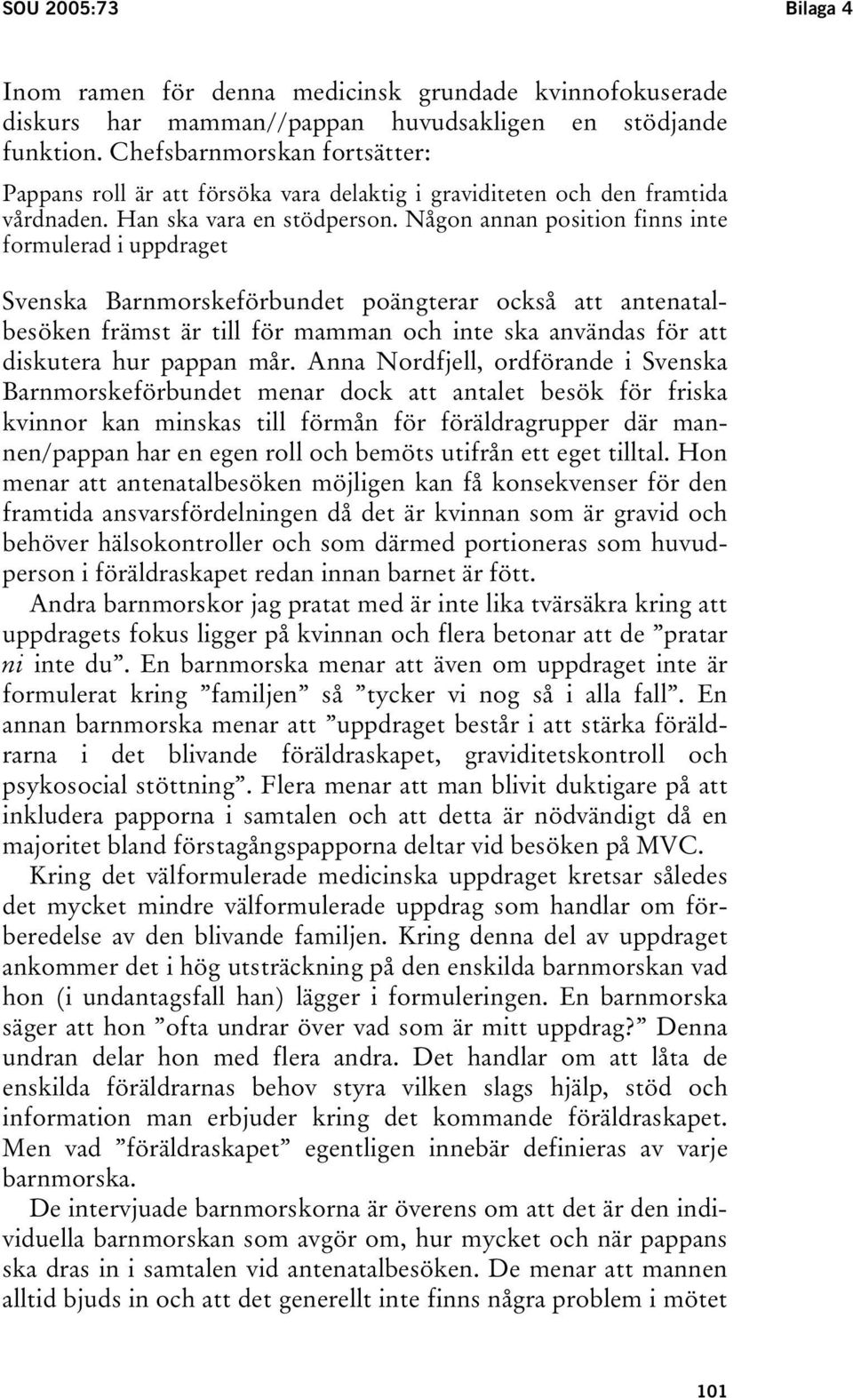 Någon annan position finns inte formulerad i uppdraget Svenska Barnmorskeförbundet poängterar också att antenatalbesöken främst är till för mamman och inte ska användas för att diskutera hur pappan