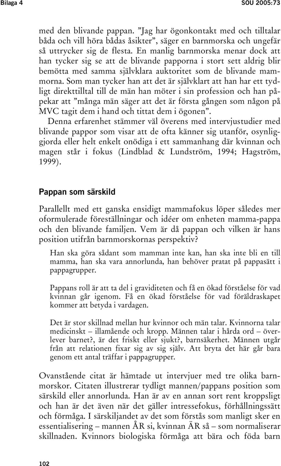 Som man tycker han att det är självklart att han har ett tydligt direkttilltal till de män han möter i sin profession och han påpekar att många män säger att det är första gången som någon på MVC