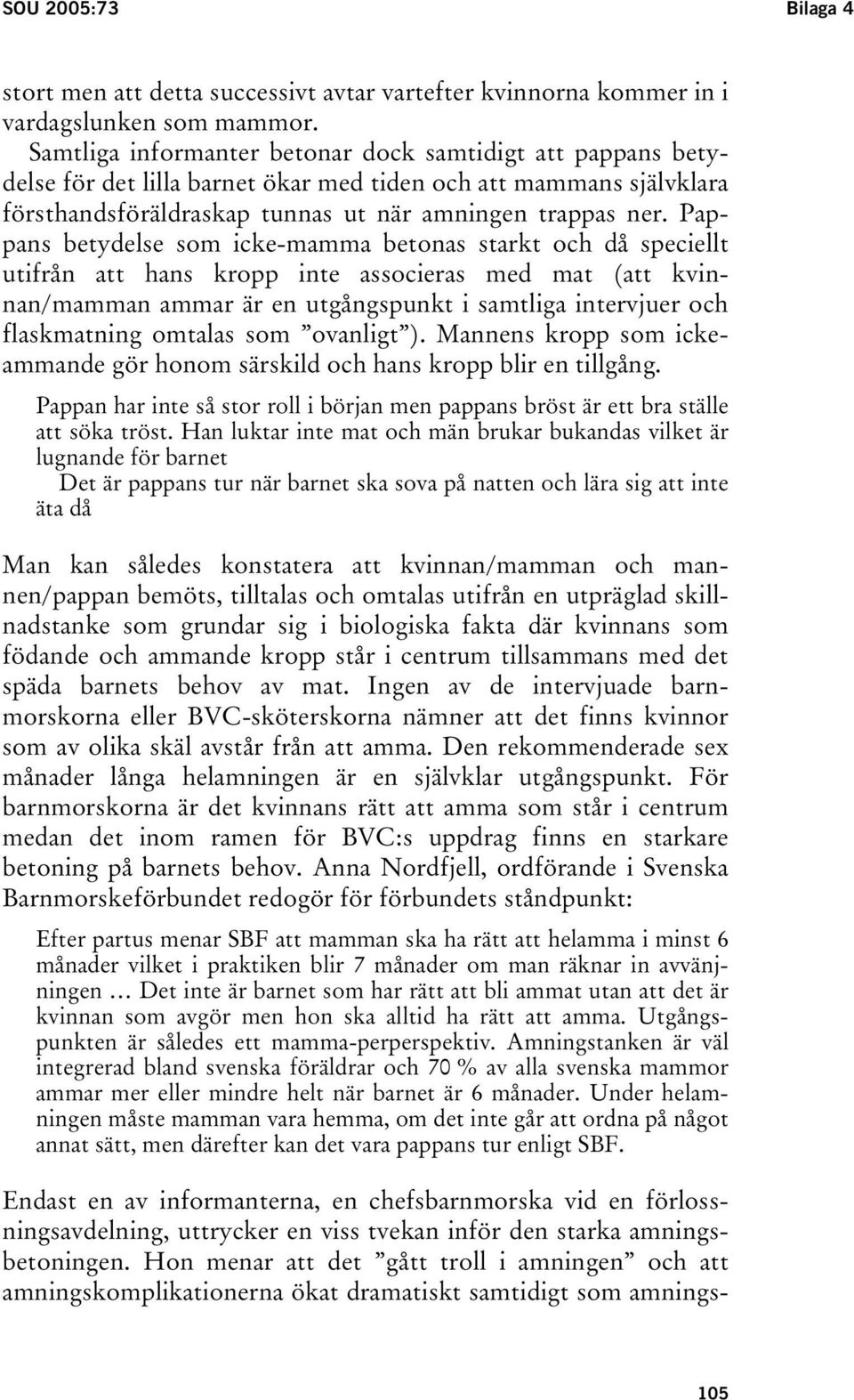 Pappans betydelse som icke-mamma betonas starkt och då speciellt utifrån att hans kropp inte associeras med mat (att kvinnan/mamman ammar är en utgångspunkt i samtliga intervjuer och flaskmatning