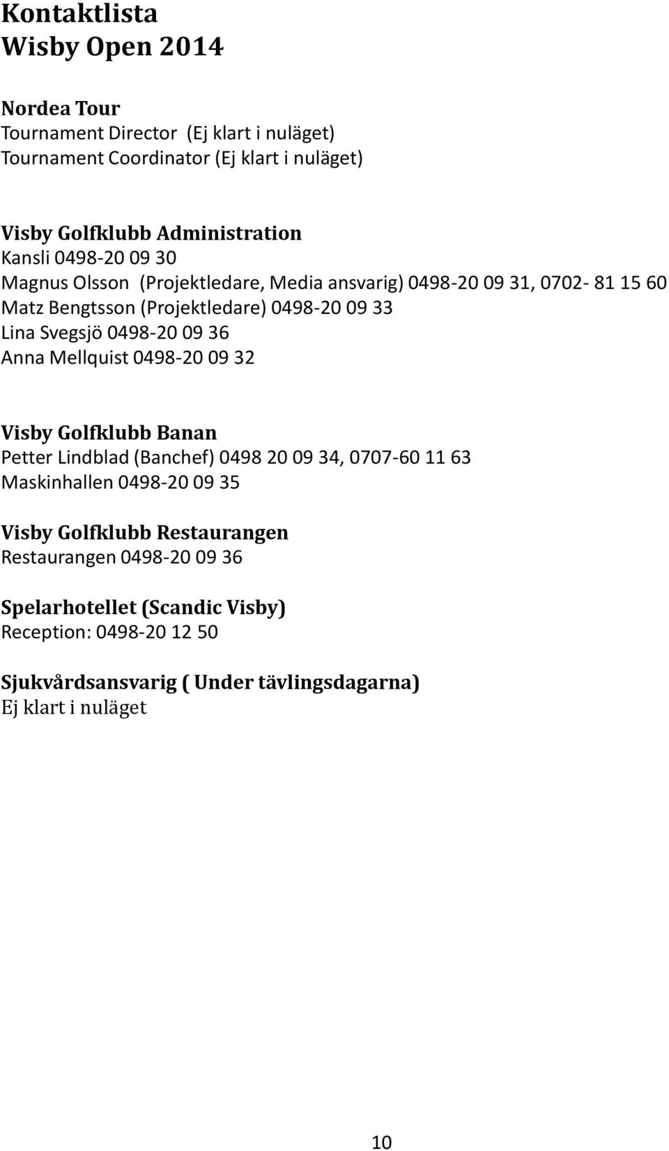 0498-20 09 36 Anna Mellquist 0498-20 09 32 Visby Golfklubb Banan Petter Lindblad (Banchef) 0498 20 09 34, 0707-60 11 63 Maskinhallen 0498-20 09 35 Visby