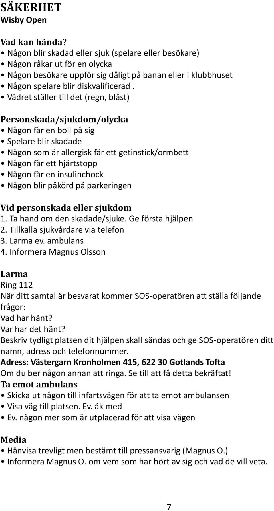 Vädret ställer till det (regn, blåst) Personskada/sjukdom/olycka Någon får en boll på sig Spelare blir skadade Någon som är allergisk får ett getinstick/ormbett Någon får ett hjärtstopp Någon får en