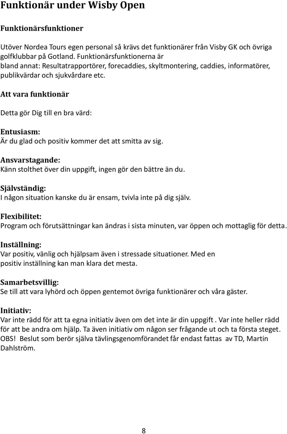 Att vara funktionär Detta gör Dig till en bra värd: Entusiasm: Är du glad och positiv kommer det att smitta av sig. Ansvarstagande: Känn stolthet över din uppgift, ingen gör den bättre än du.