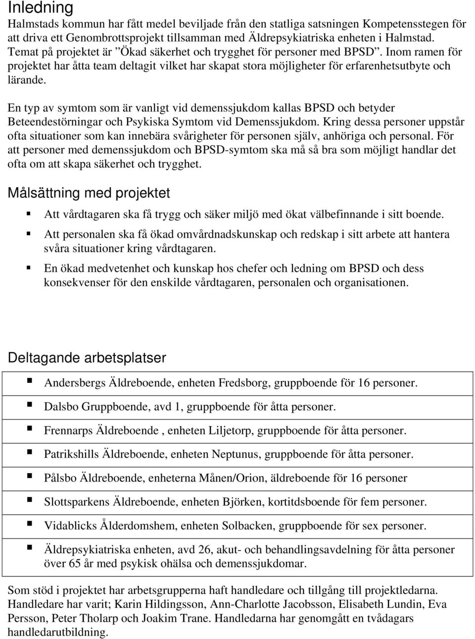 En typ av symtom som är vanligt vid demenssjukdom kallas BPSD och betyder Beteendestörningar och Psykiska Symtom vid Demenssjukdom.