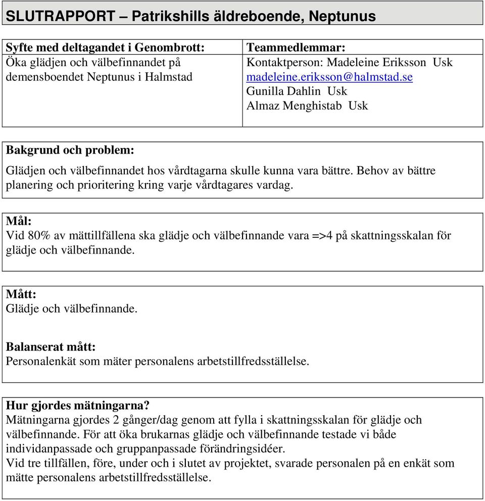 Behov av bättre planering och prioritering kring varje vårdtagares vardag. Mål: Vid av mättillfällena ska glädje och välbefinnande vara =>4 på skattningsskalan för glädje och välbefinnande.