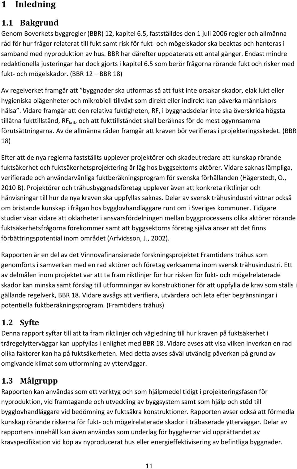 BBR har därefter uppdaterats ett antal gånger. Endast mindre redaktionella justeringar har dock gjorts i kapitel 6.5 som berör frågorna rörande fukt och risker med fukt och mögelskador.