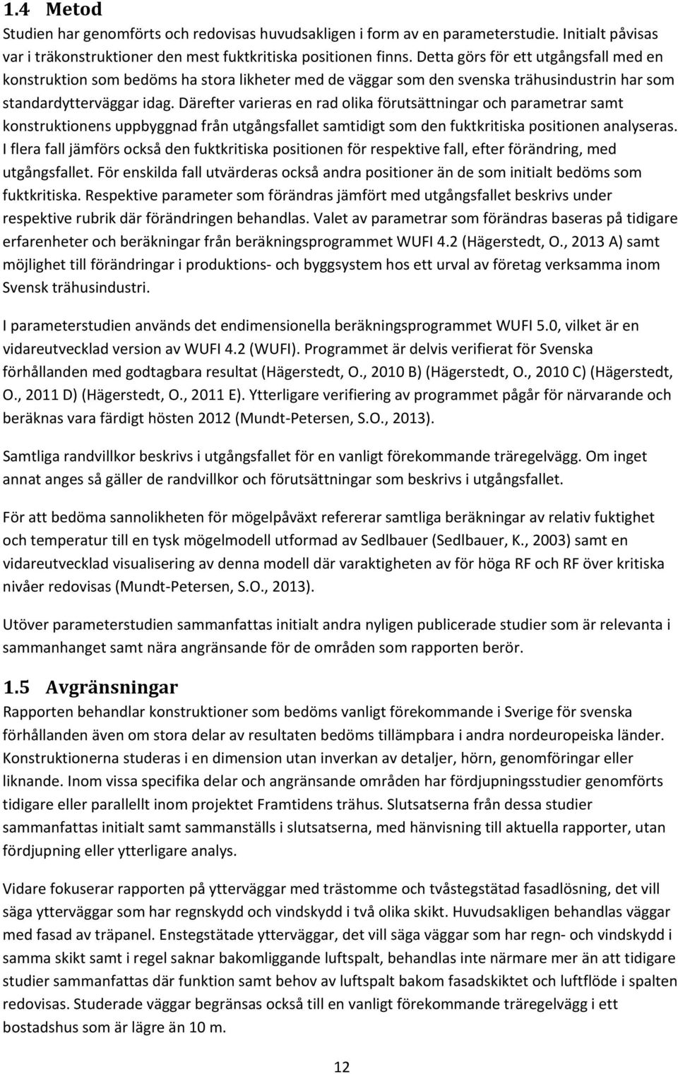 Därefter varieras en rad olika förutsättningar och parametrar samt konstruktionens uppbyggnad från utgångsfallet samtidigt som den fuktkritiska positionen analyseras.