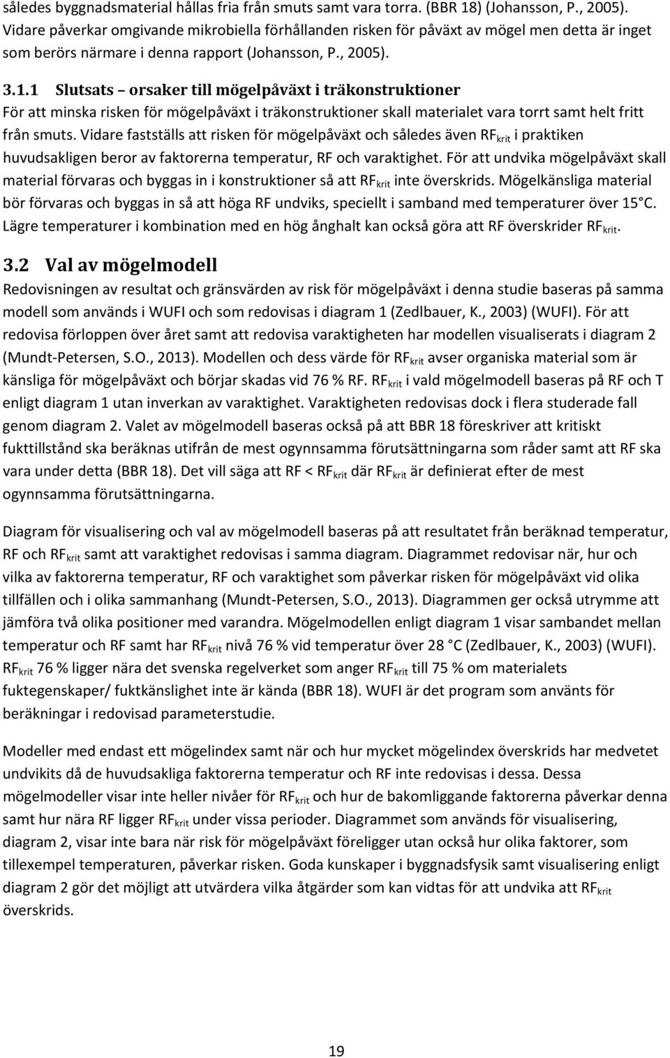 1 Slutsats orsaker till mögelpåväxt i träkonstruktioner För att minska risken för mögelpåväxt i träkonstruktioner skall materialet vara torrt samt helt fritt från smuts.