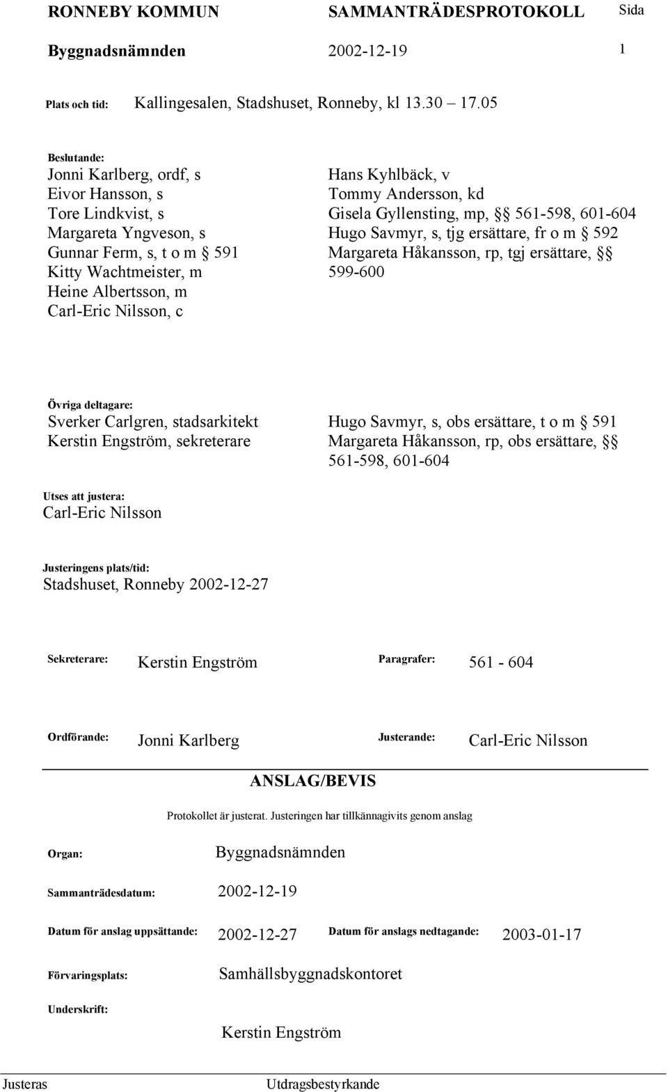 ersättare, fr o m 592 Gunnar Ferm, s, t o m 591 Margareta Håkansson, rp, tgj ersättare, Kitty Wachtmeister, m 599-600 Heine Albertsson, m Carl-Eric Nilsson, c Övriga deltagare: Sverker Carlgren,