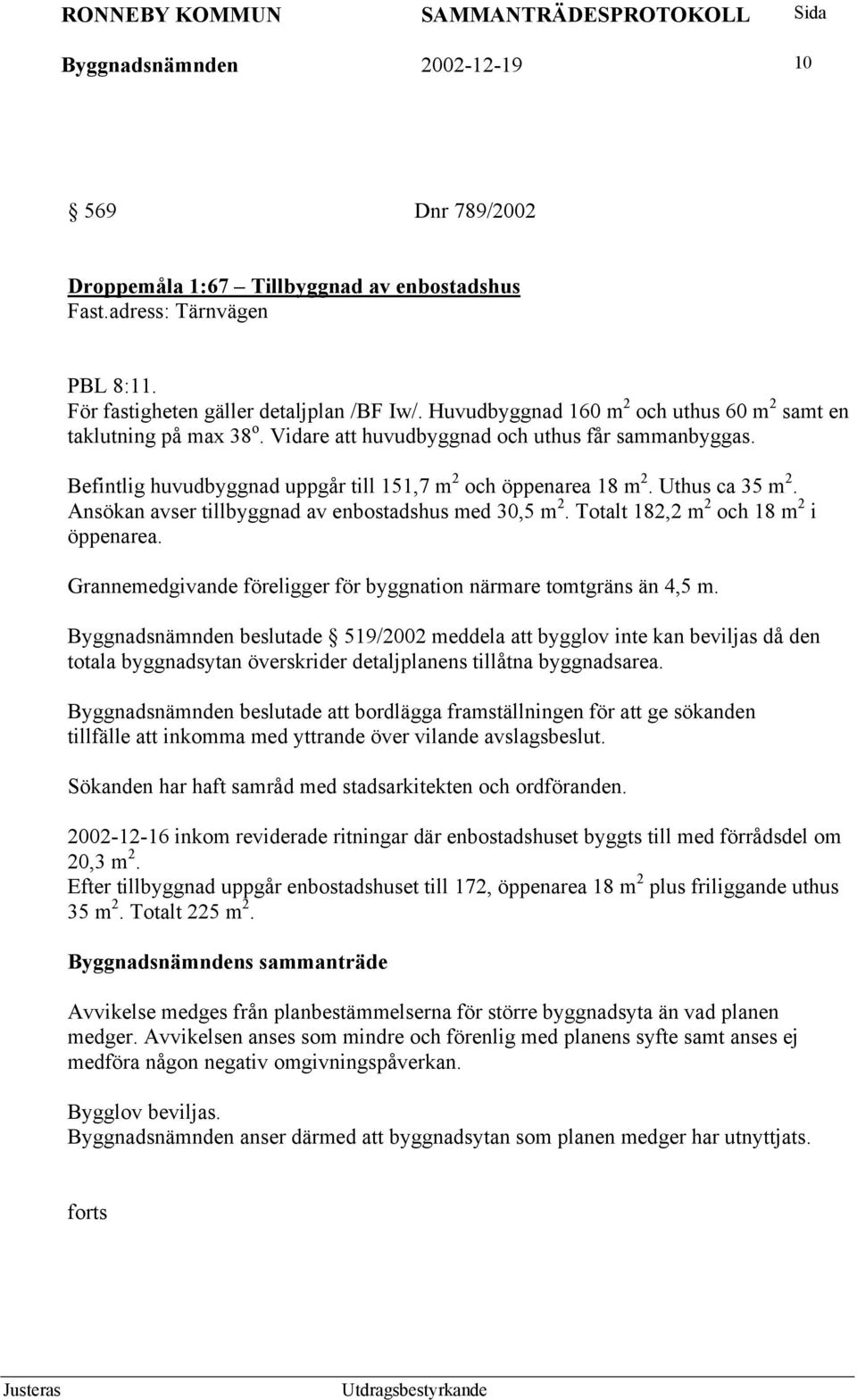 Uthus ca 35 m 2. Ansökan avser tillbyggnad av enbostadshus med 30,5 m 2. Totalt 182,2 m 2 och 18 m 2 i öppenarea. Grannemedgivande föreligger för byggnation närmare tomtgräns än 4,5 m.