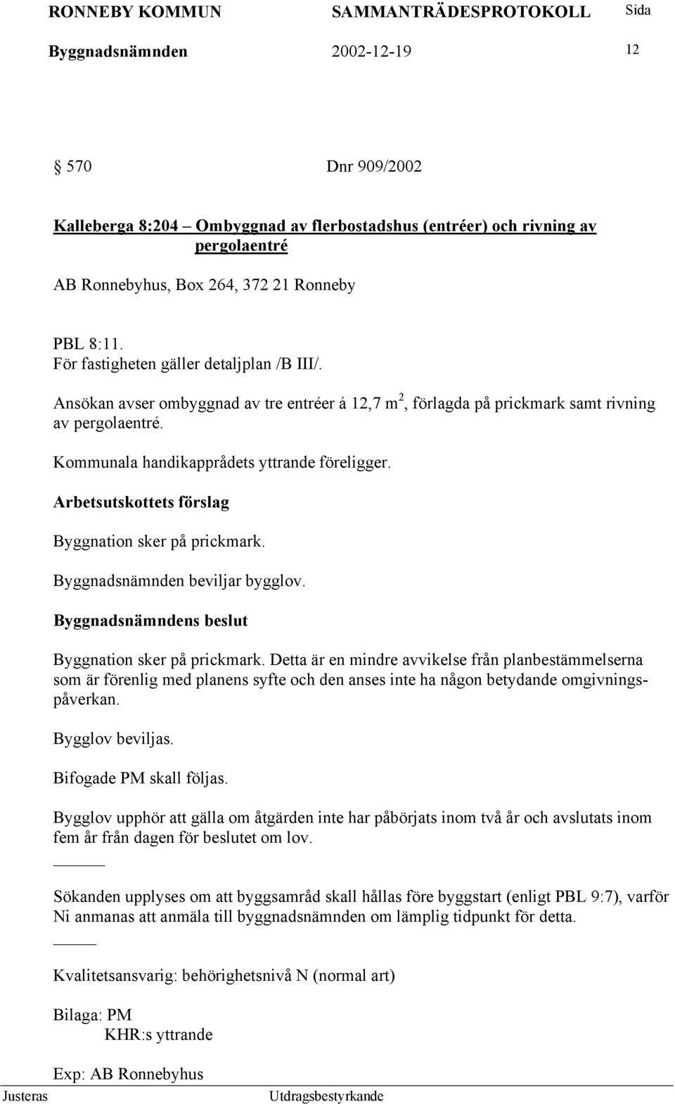 Byggnation sker på prickmark. Byggnadsnämnden beviljar bygglov. Byggnation sker på prickmark.