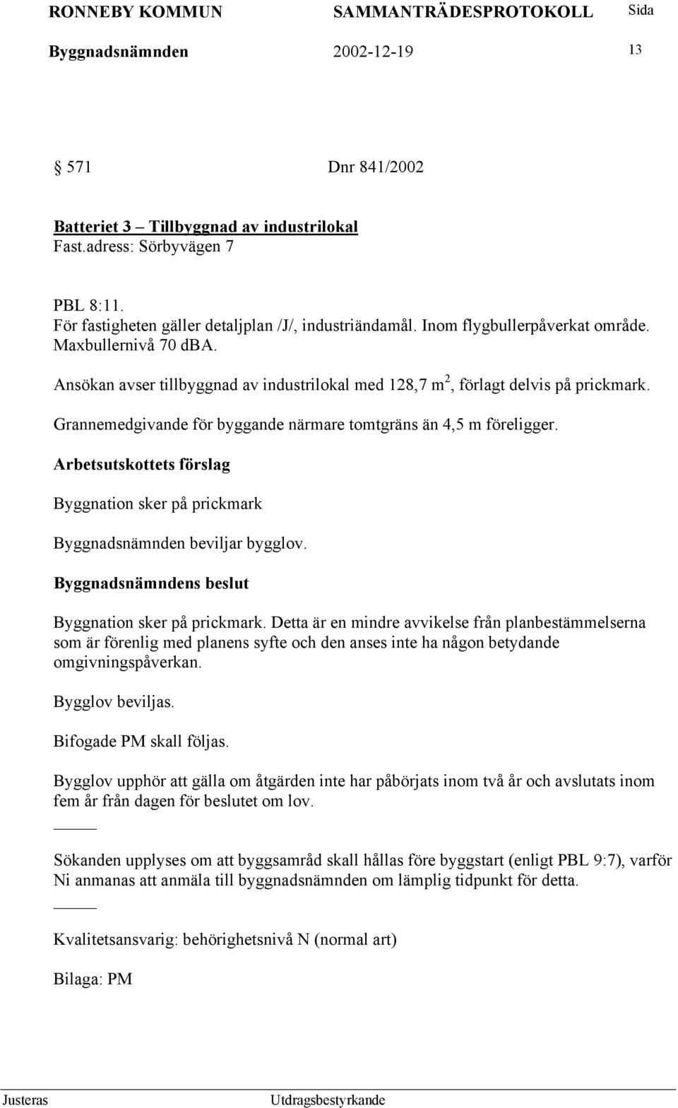 Grannemedgivande för byggande närmare tomtgräns än 4,5 m föreligger. Byggnation sker på prickmark 