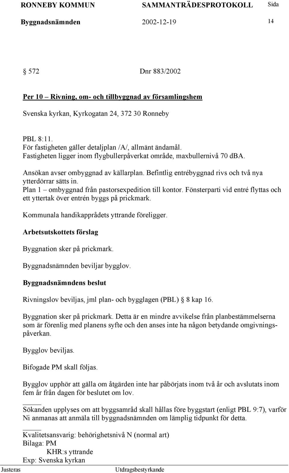 Befintlig entrébyggnad rivs och två nya ytterdörrar sätts in. Plan 1 ombyggnad från pastorsexpedition till kontor. Fönsterparti vid entré flyttas och ett yttertak över entrén byggs på prickmark.