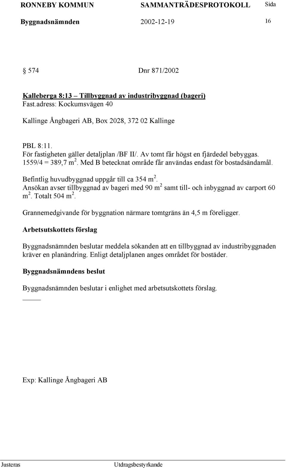 Befintlig huvudbyggnad uppgår till ca 354 m 2. Ansökan avser tillbyggnad av bageri med 90 m 2 samt till- och inbyggnad av carport 60 m 2. Totalt 504 m 2.