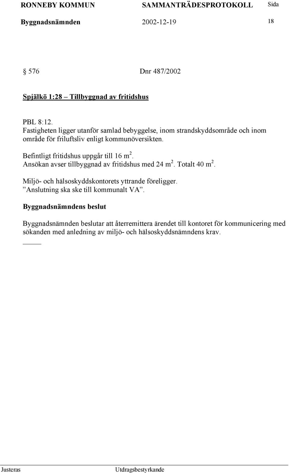 Befintligt fritidshus uppgår till 16 m 2. Ansökan avser tillbyggnad av fritidshus med 24 m 2. Totalt 40 m 2.
