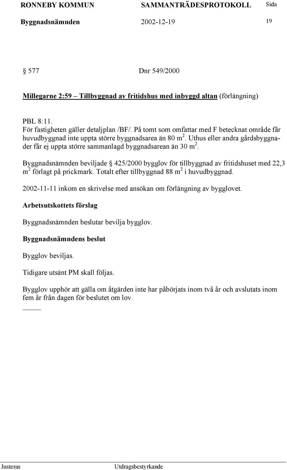 Byggnadsnämnden beviljade 425/2000 bygglov för tillbyggnad av fritidshuset med 22,3 m 2 förlagt på prickmark. Totalt efter tillbyggnad 88 m 2 i huvudbyggnad.