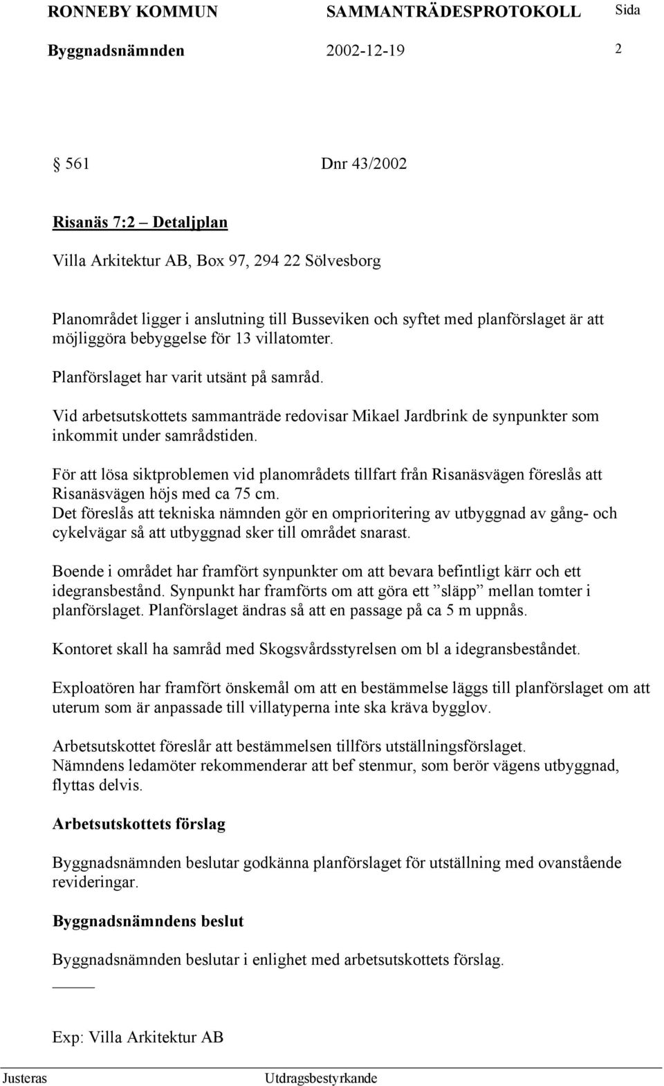 För att lösa siktproblemen vid planområdets tillfart från Risanäsvägen föreslås att Risanäsvägen höjs med ca 75 cm.