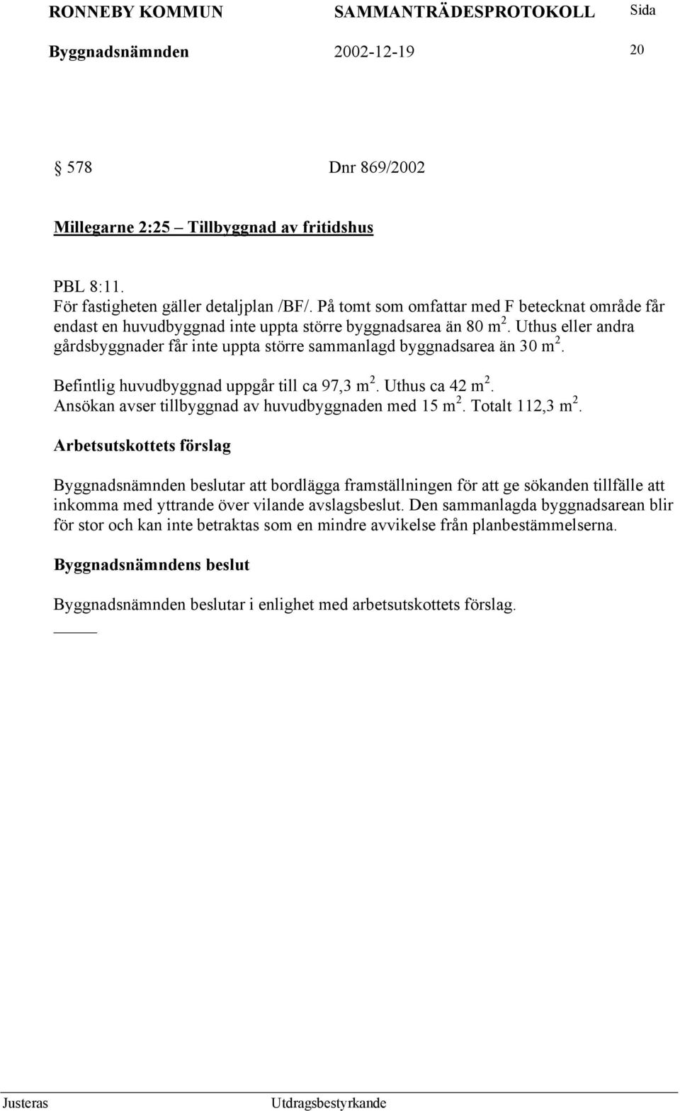 Uthus eller andra gårdsbyggnader får inte uppta större sammanlagd byggnadsarea än 30 m 2. Befintlig huvudbyggnad uppgår till ca 97,3 m 2. Uthus ca 42 m 2.