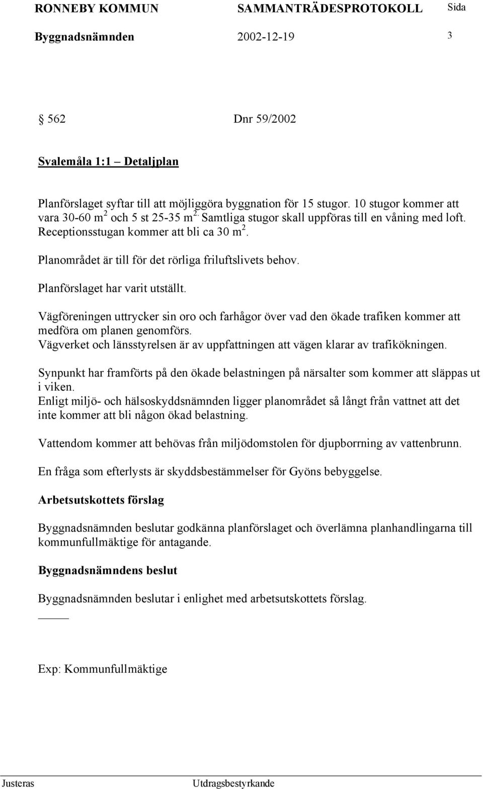 Vägföreningen uttrycker sin oro och farhågor över vad den ökade trafiken kommer att medföra om planen genomförs. Vägverket och länsstyrelsen är av uppfattningen att vägen klarar av trafikökningen.