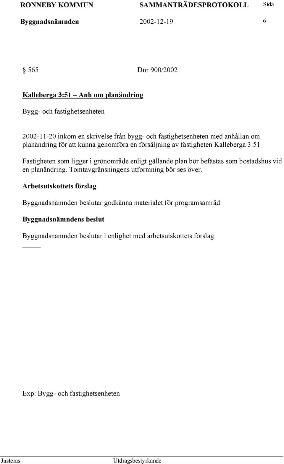 ligger i grönområde enligt gällande plan bör befästas som bostadshus vid en planändring. Tomtavgränsningens utformning bör ses över.