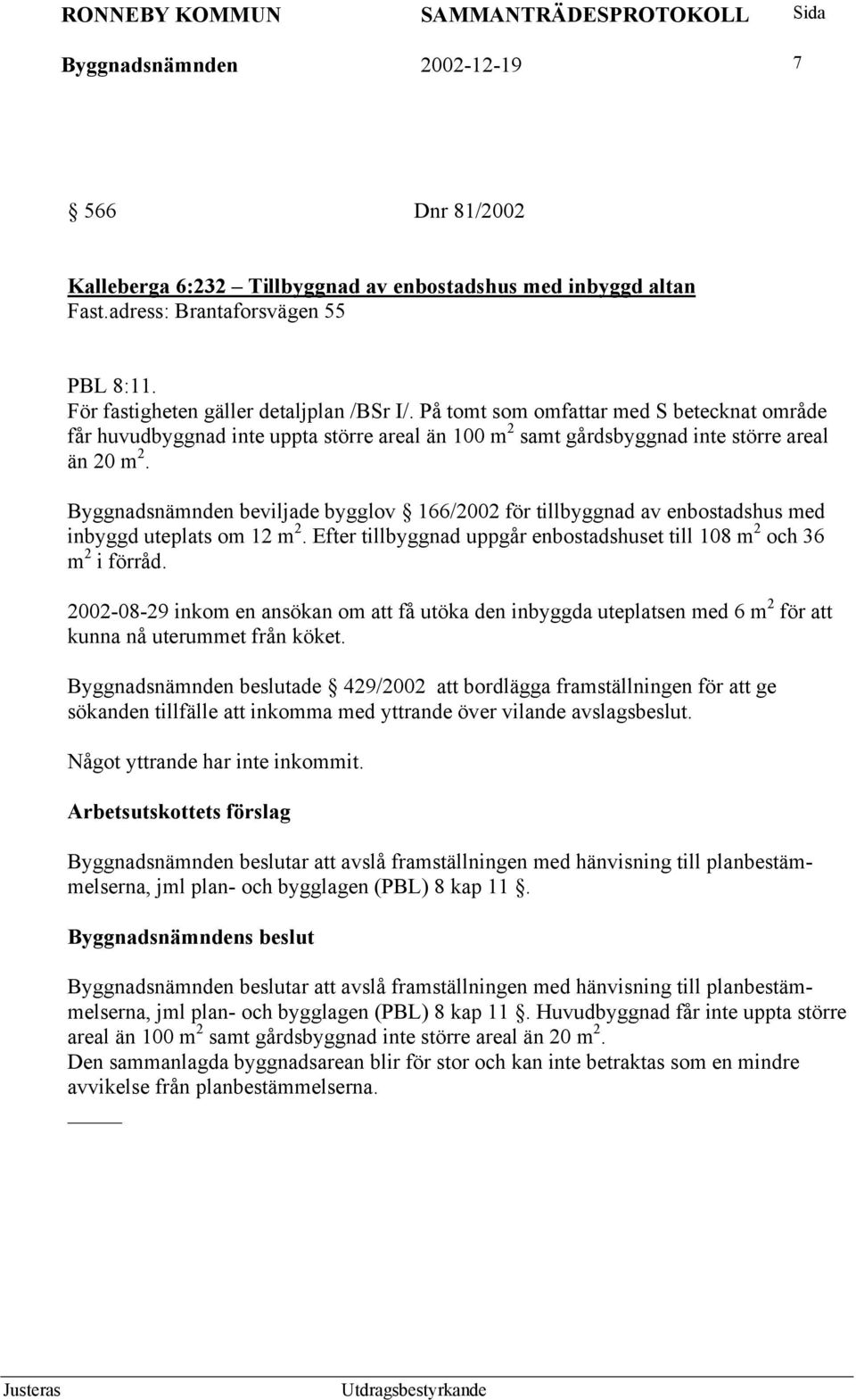 Byggnadsnämnden beviljade bygglov 166/2002 för tillbyggnad av enbostadshus med inbyggd uteplats om 12 m 2. Efter tillbyggnad uppgår enbostadshuset till 108 m 2 och 36 m 2 i förråd.