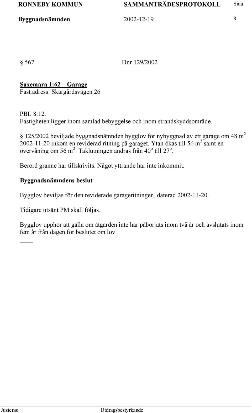 2002-11-20 inkom en reviderad ritning på garaget. Ytan ökas till 56 m 2 samt en övervåning om 56 m 2. Taklutningen ändras från 40 o till 27 o. Berörd granne har tillskrivits.