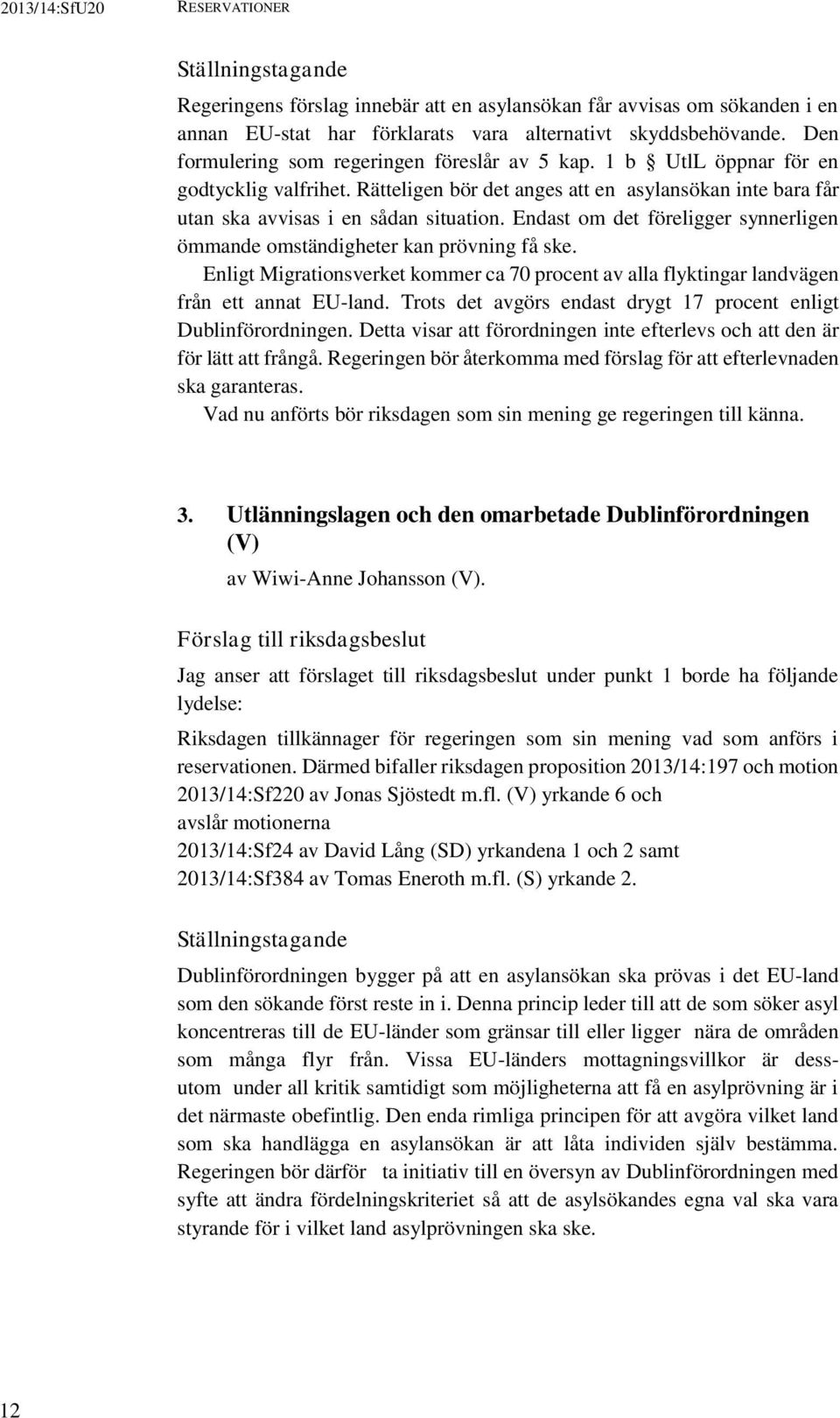 Endast om det föreligger synnerligen ömmande omständigheter kan prövning få ske. Enligt Migrationsverket kommer ca 70 procent av alla flyktingar landvägen från ett annat EU-land.