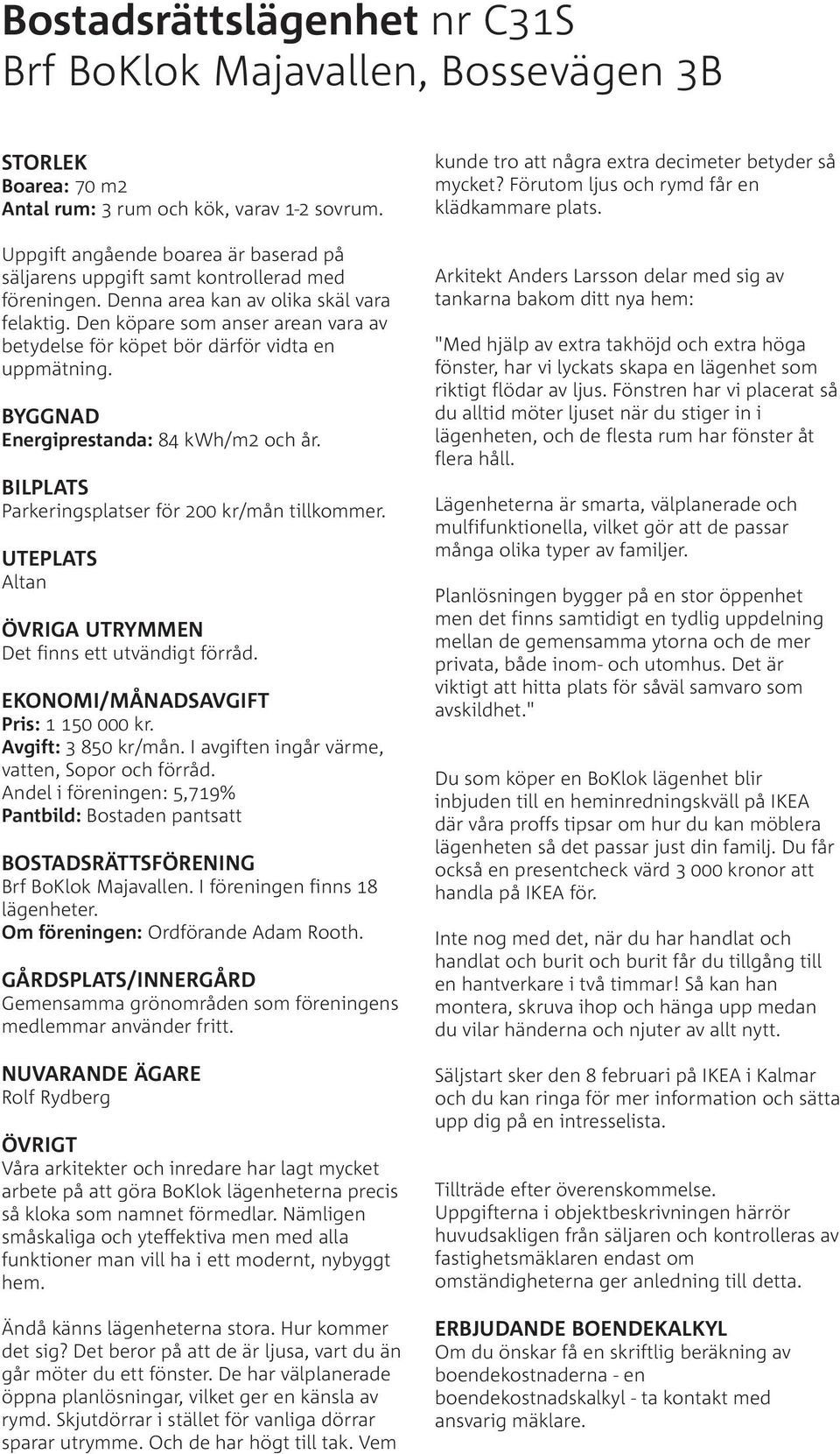 Den köpare som anser arean vara av betydelse för köpet bör därför vidta en uppmätning. BYGGNAD Energiprestanda: 84 kwh/m2 och år. BILPLATS Parkeringsplatser för 200 kr/mån tillkommer.