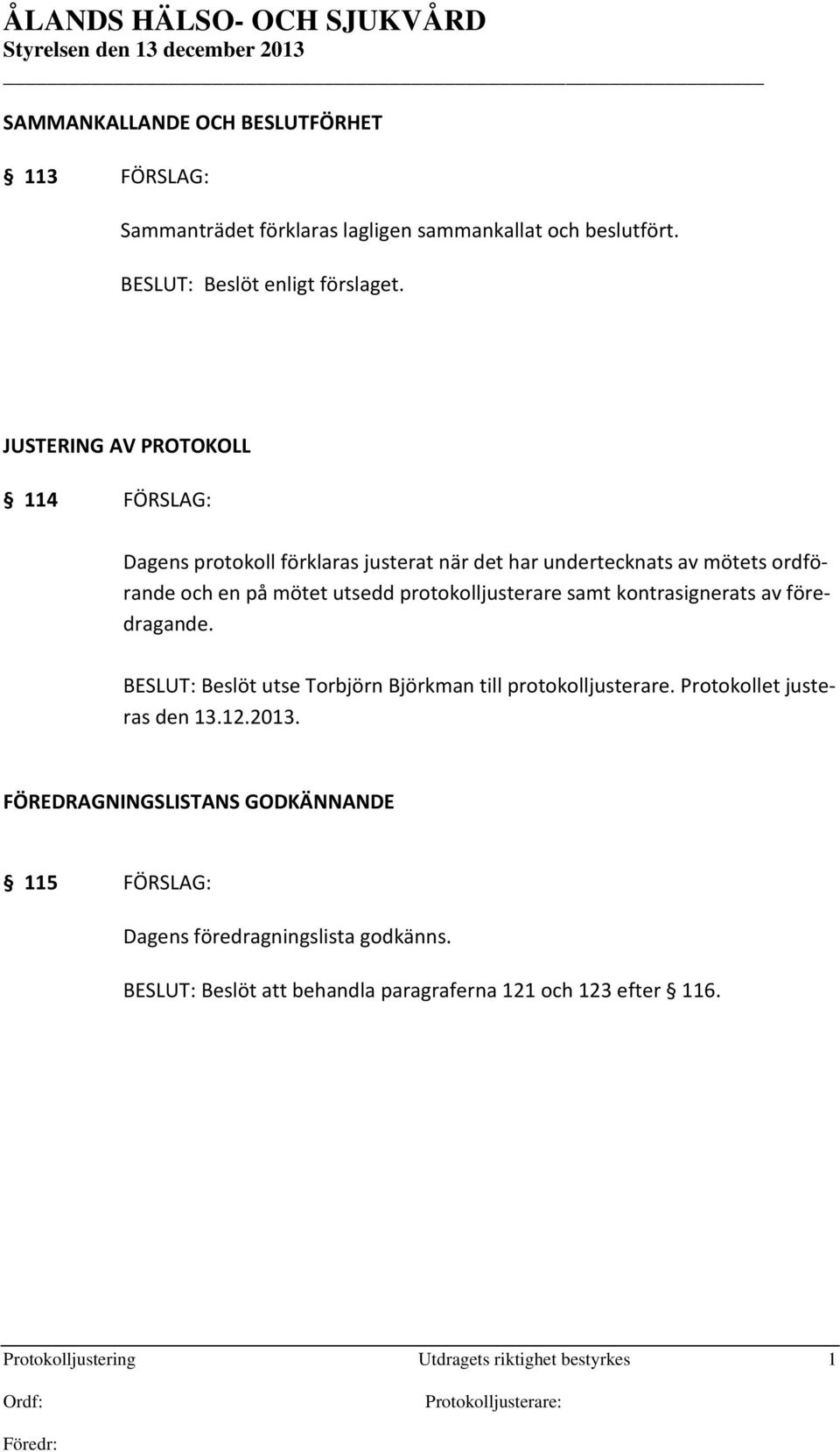 protokolljusterare samt kontrasignerats av föredragande. BESLUT: Beslöt utse Torbjörn Björkman till protokolljusterare. Protokollet justeras den 13.12.2013.
