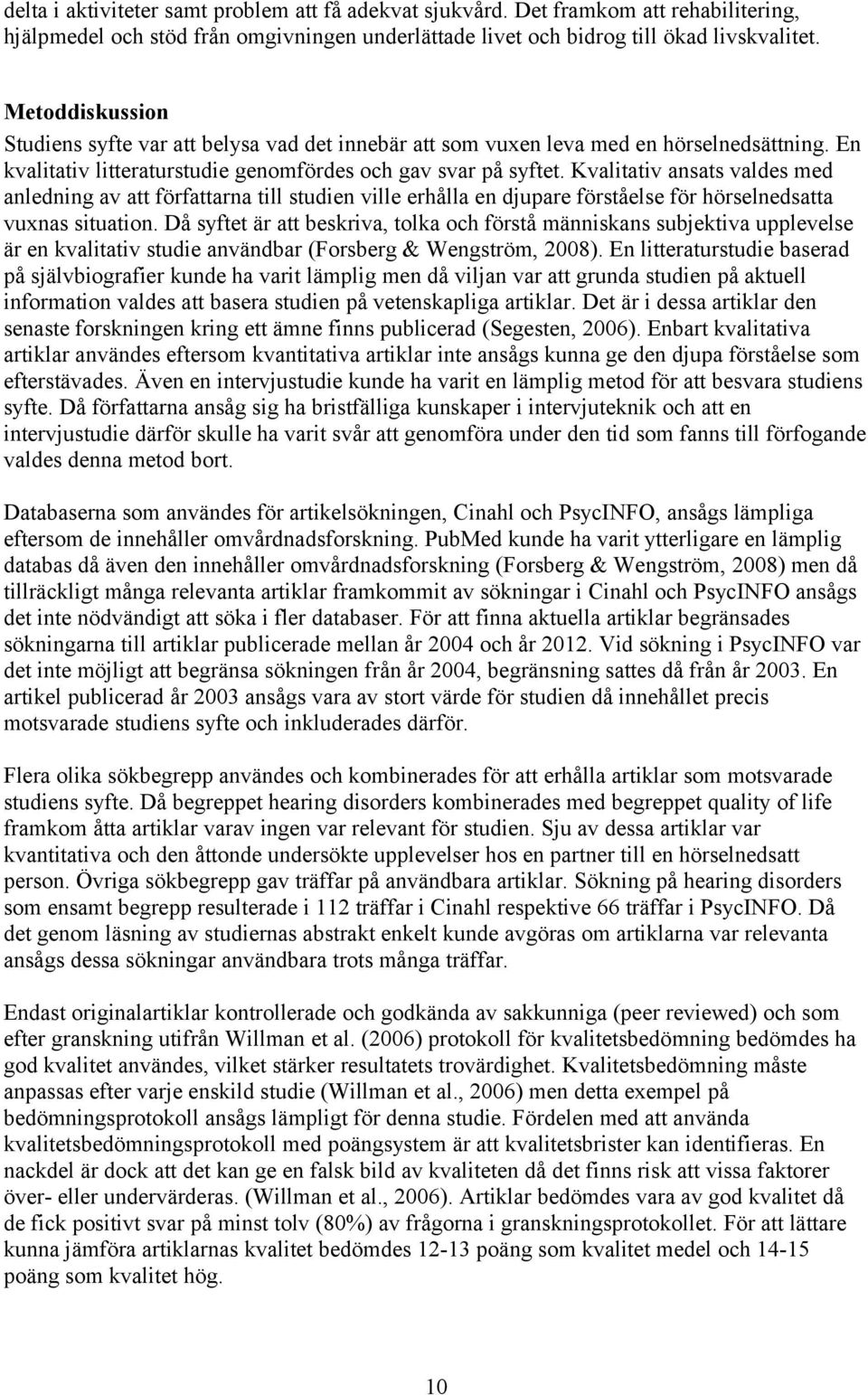 Kvalitativ ansats valdes med anledning av att författarna till studien ville erhålla en djupare förståelse för hörselnedsatta vuxnas situation.