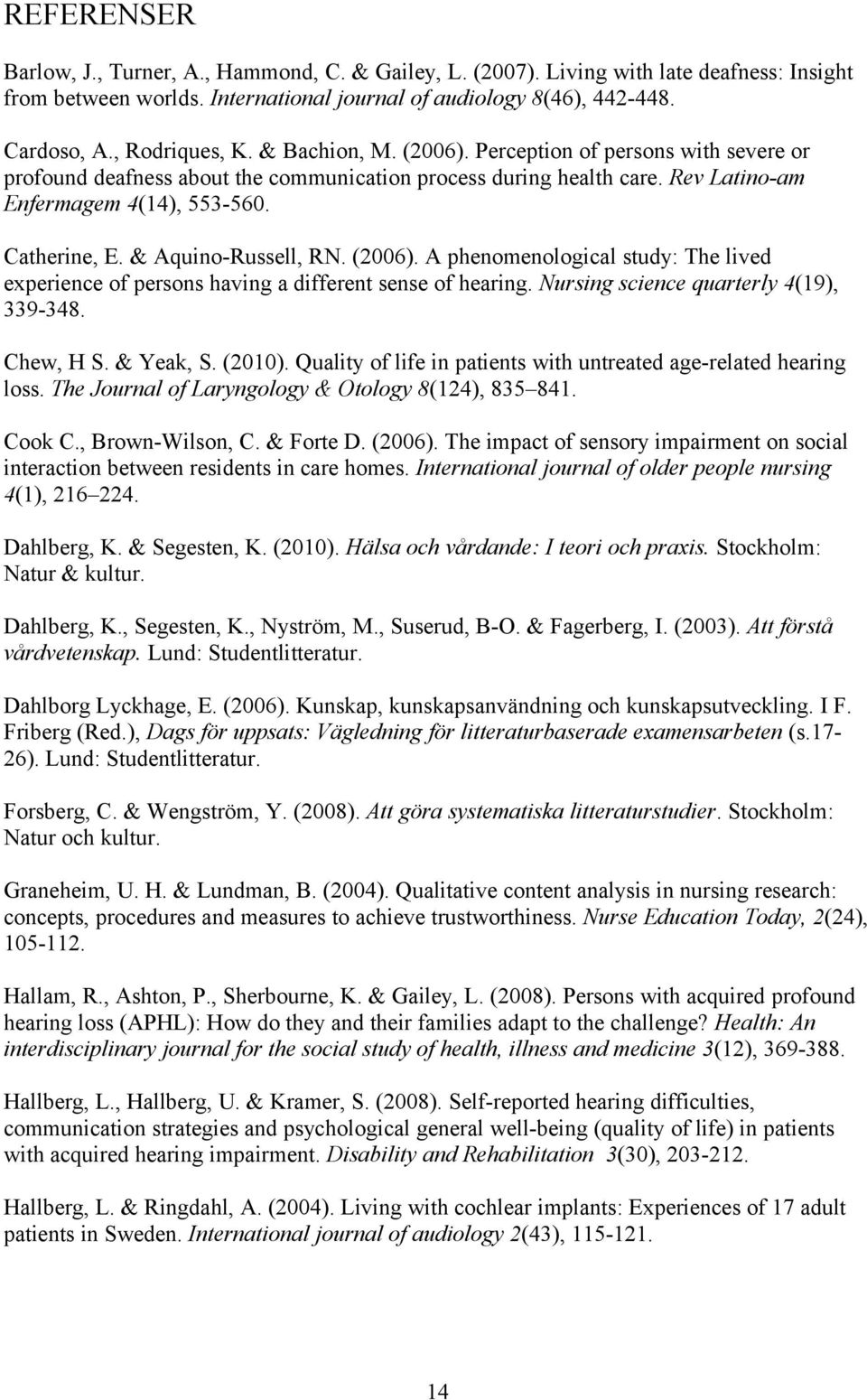 & Aquino-Russell, RN. (2006). A phenomenological study: The lived experience of persons having a different sense of hearing. Nursing science quarterly 4(19), 339-348. Chew, H S. & Yeak, S. (2010).