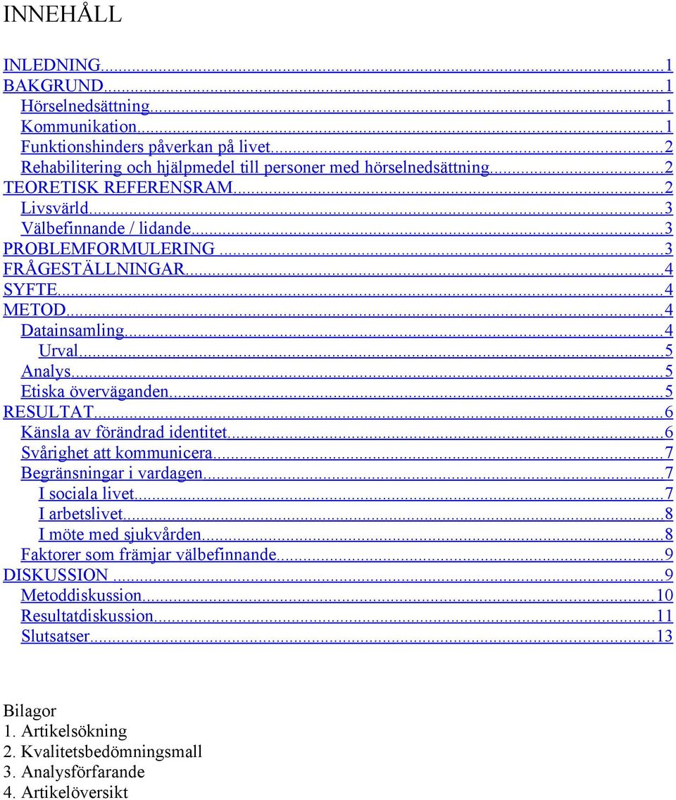 .. 5 Etiska överväganden... 5 RESULTAT... 6 Känsla av förändrad identitet... 6 Svårighet att kommunicera... 7 Begränsningar i vardagen... 7 I sociala livet... 7 I arbetslivet.