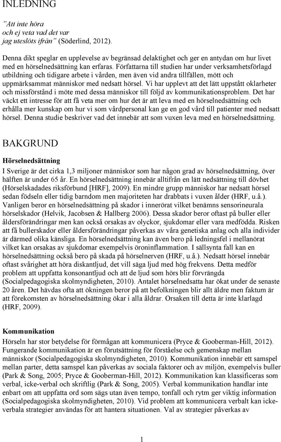 Författarna till studien har under verksamhetsförlagd utbildning och tidigare arbete i vården, men även vid andra tillfällen, mött och uppmärksammat människor med nedsatt hörsel.