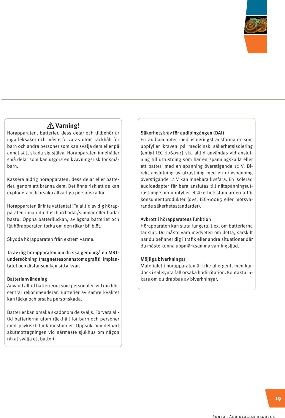 Det finns risk att de kan explodera och orsaka allvarliga personskador. Hörapparaten är inte vattentät! Ta alltid av dig hörapparaten innan du duschar/badar/simmar eller badar bastu.