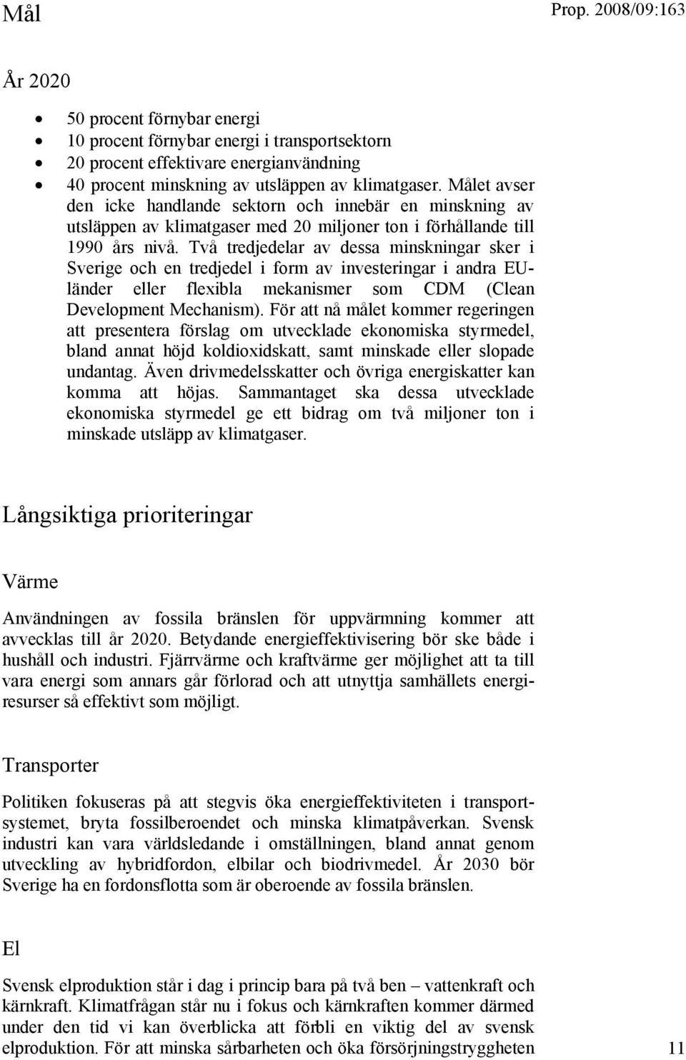 Två tredjedelar av dessa minskningar sker i Sverige och en tredjedel i form av investeringar i andra EUländer eller flexibla mekanismer som CDM (Clean Development Mechanism).